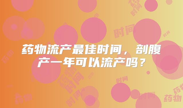 药物流产最佳时间，剖腹产一年可以流产吗？
