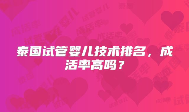 泰国试管婴儿技术排名，成活率高吗？