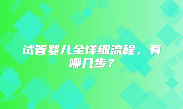 试管婴儿全详细流程,有哪几步?
