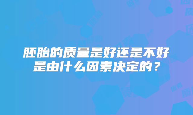 胚胎的质量是好还是不好是由什么因素决定的?