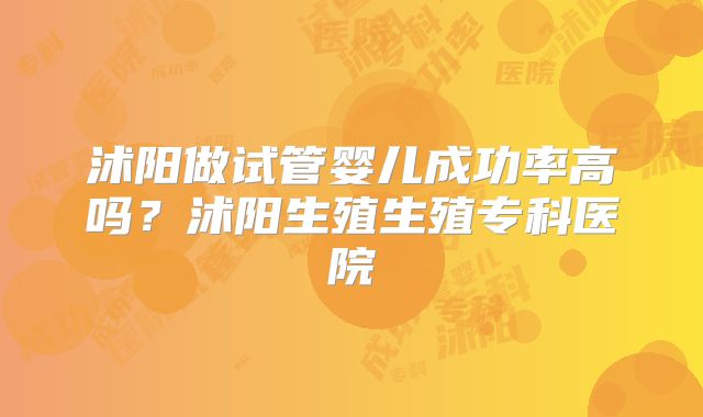 沭阳做试管婴儿成功率高吗？沭阳生殖生殖专科医院