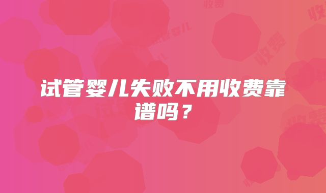 试管婴儿失败不用收费靠谱吗？
