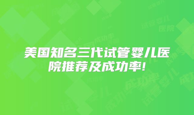 美国知名三代试管婴儿医院推荐及成功率!