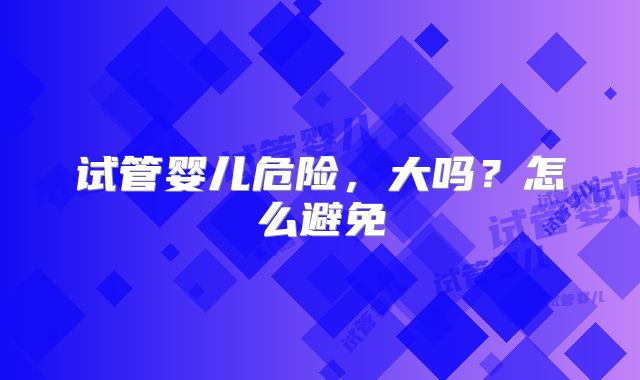 试管婴儿危险，大吗？怎么避免