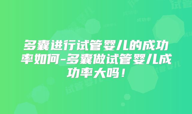 多囊进行试管婴儿的成功率如何-多囊做试管婴儿成功率大吗!