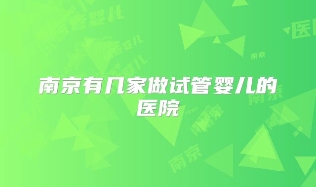 南京有几家做试管婴儿的医院