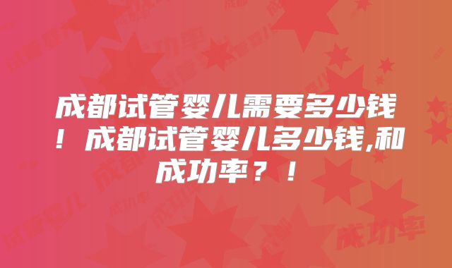 成都试管婴儿需要多少钱!成都试管婴儿多少钱,和成功率?!