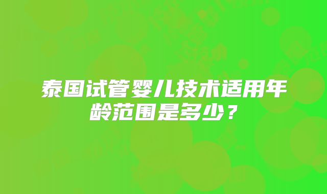 泰国试管婴儿技术适用年龄范围是多少?