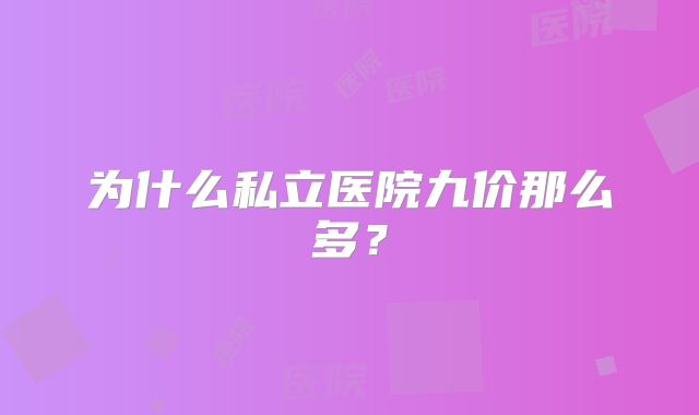 为什么私立医院九价那么多？