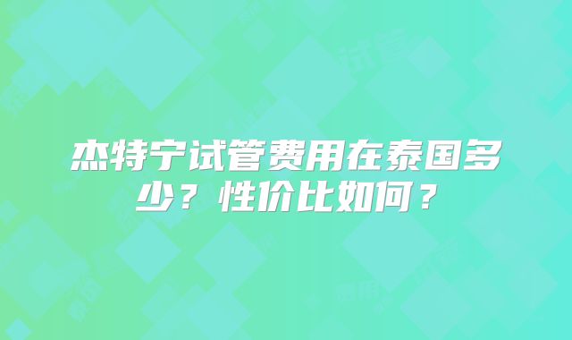 杰特宁试管费用在泰国多少？性价比如何？