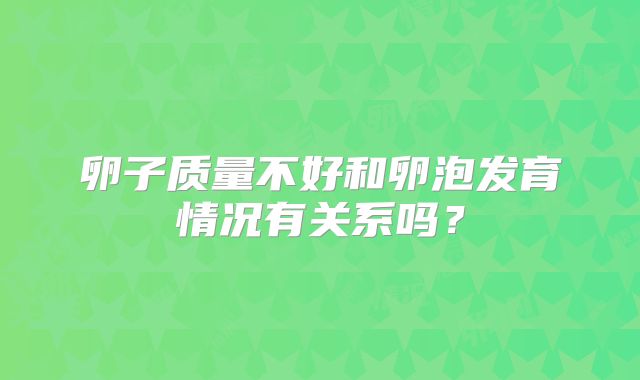 卵子质量不好和卵泡发育情况有关系吗？
