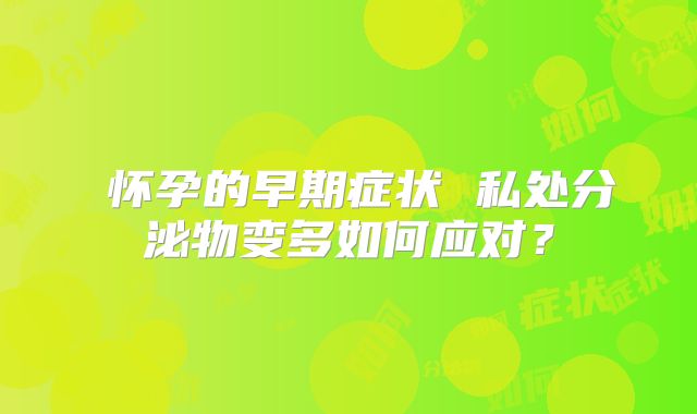 ​怀孕的早期症状 私处分泌物变多如何应对？