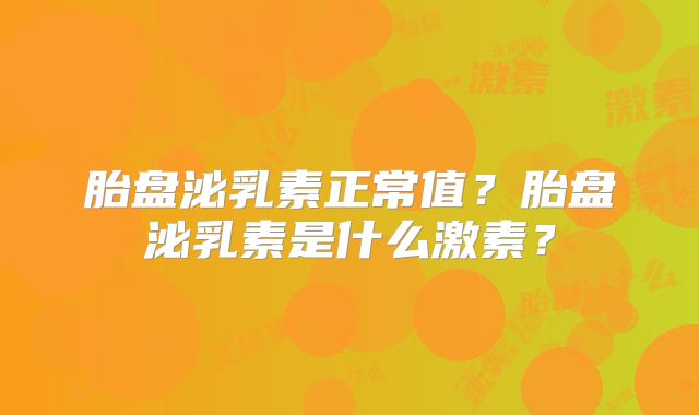 胎盘泌乳素正常值?胎盘泌乳素是什么激素?