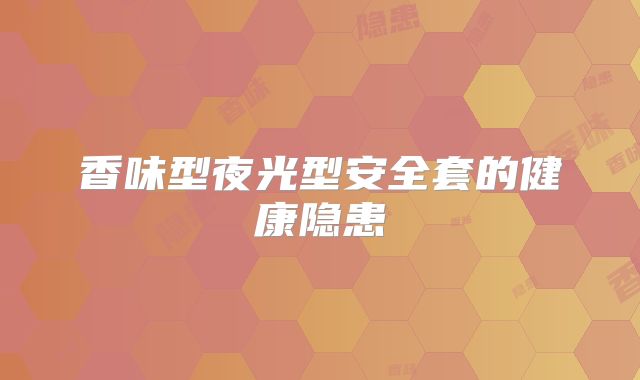 香味型夜光型安全套的健康隐患