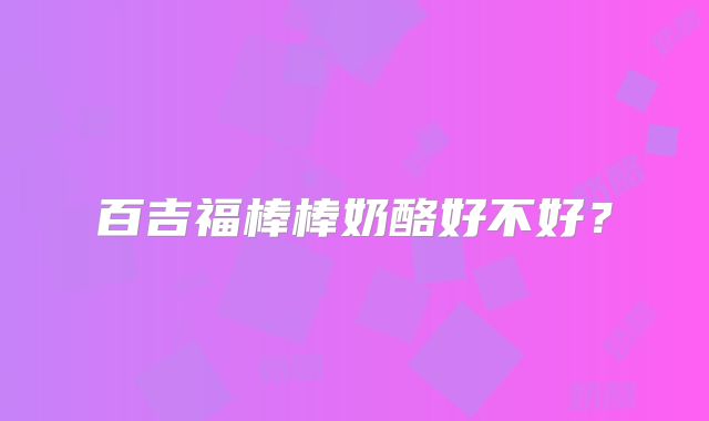 百吉福棒棒奶酪好不好?