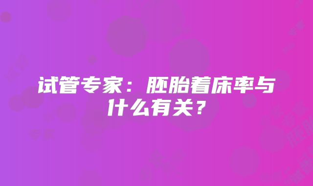 试管专家:胚胎着床率与什么有关?