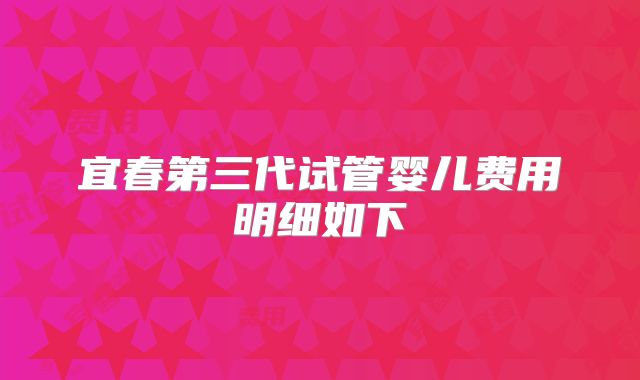 宜春第三代试管婴儿费用明细如下
