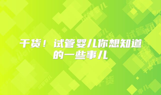 干货！试管婴儿你想知道的一些事儿