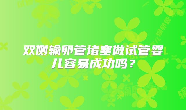 双侧输卵管堵塞做试管婴儿容易成功吗？