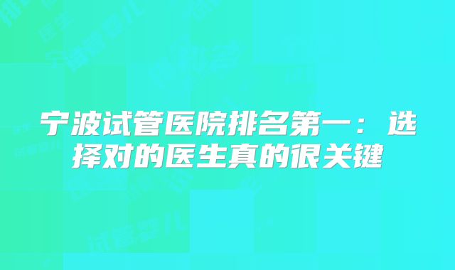 宁波试管医院排名第一:选择对的医生真的很关键