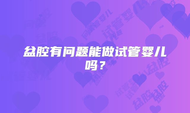 盆腔有问题能做试管婴儿吗？
