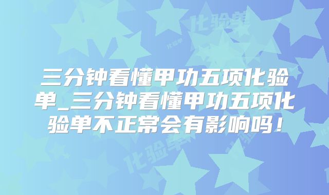 三分钟看懂甲功五项化验单_三分钟看懂甲功五项化验单不正常会有影响吗！
