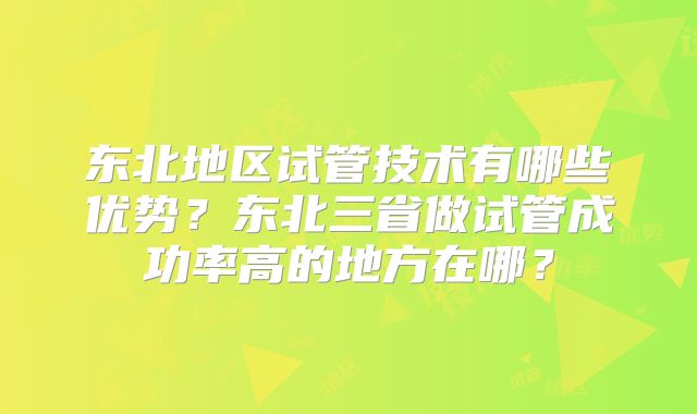 东北地区试管技术有哪些优势？东北三省做试管成功率高的地方在哪？