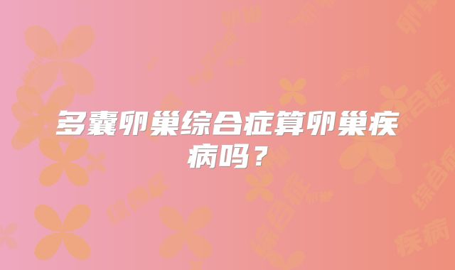 多囊卵巢综合症算卵巢疾病吗？
