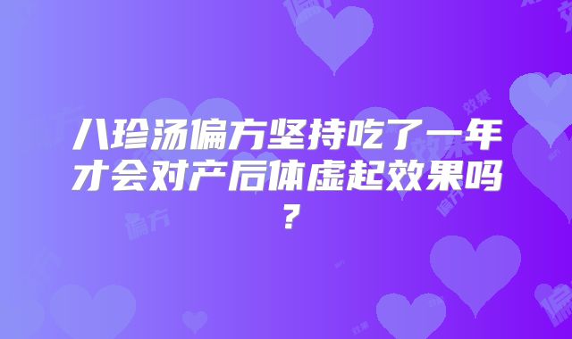 八珍汤偏方坚持吃了一年才会对产后体虚起效果吗?