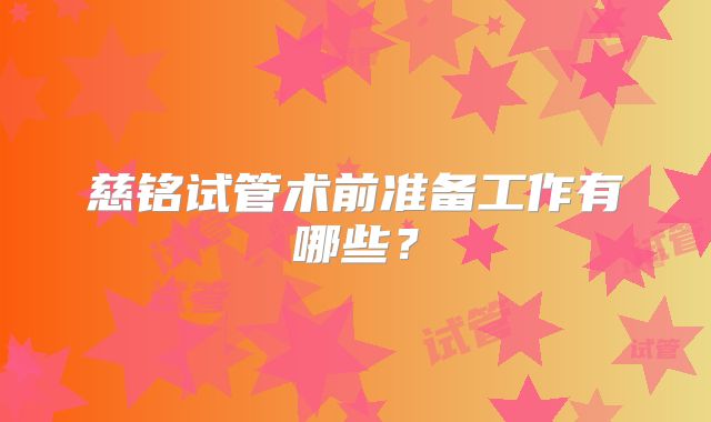 慈铭试管术前准备工作有哪些?
