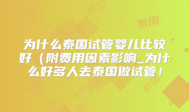 为什么泰国试管婴儿比较好（附费用因素影响_为什么好多人去泰国做试管！