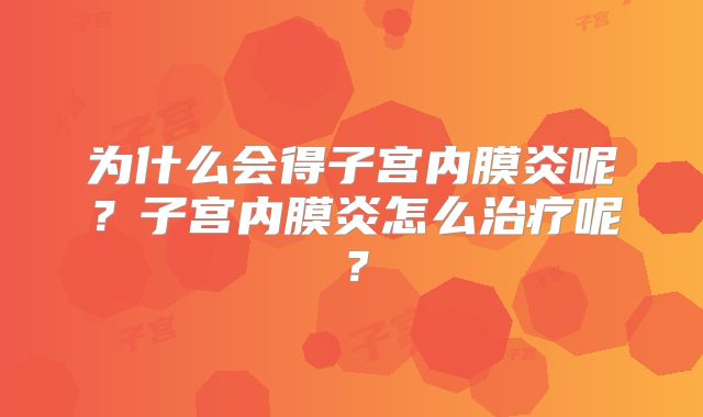 为什么会得子宫内膜炎呢？子宫内膜炎怎么治疗呢？