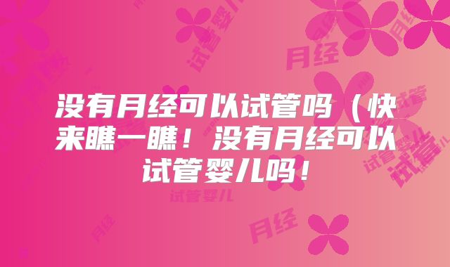 没有月经可以试管吗(快来瞧一瞧!没有月经可以试管婴儿吗!