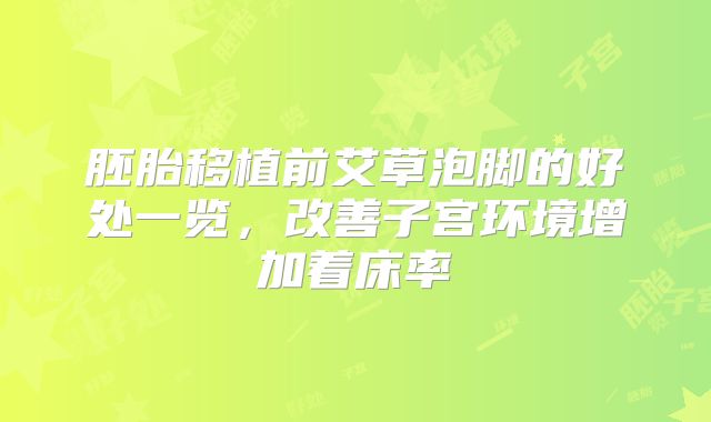 胚胎移植前艾草泡脚的好处一览，改善子宫环境增加着床率