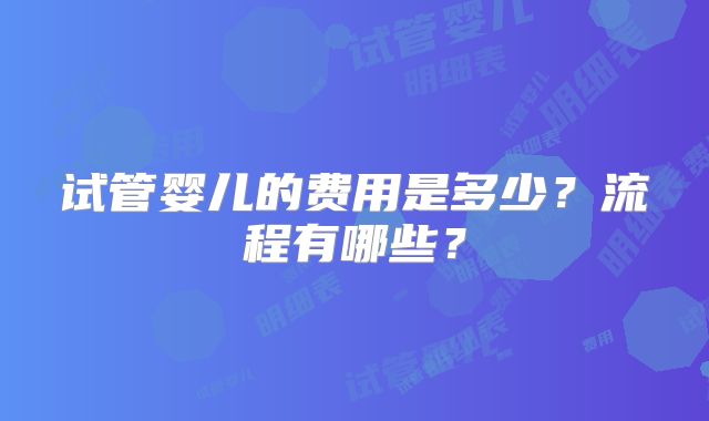 试管婴儿的费用是多少?流程有哪些?