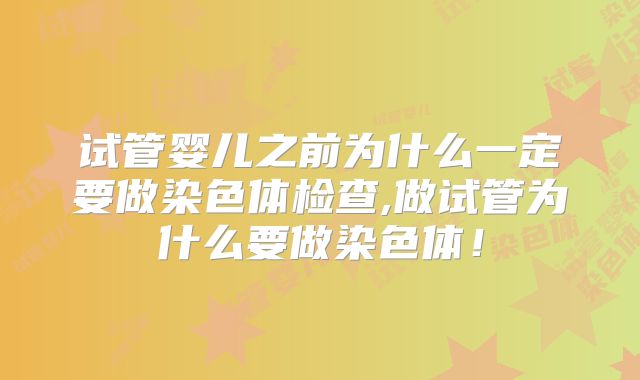 试管婴儿之前为什么一定要做染色体检查,做试管为什么要做染色体！