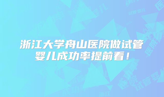 浙江大学舟山医院做试管婴儿成功率提前看!