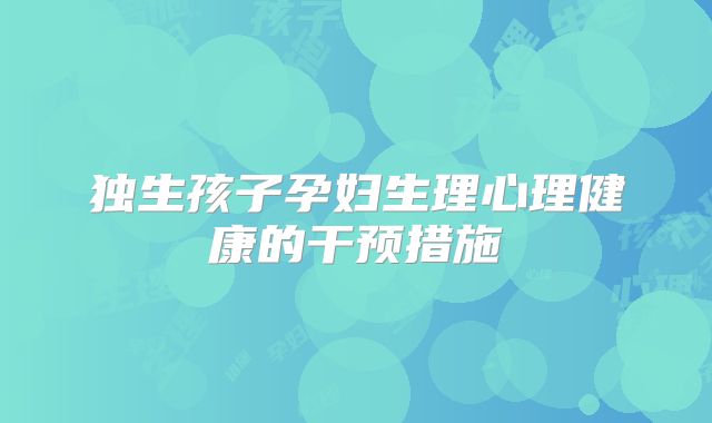 独生孩子孕妇生理心理健康的干预措施