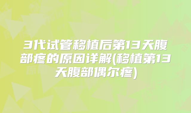 3代试管移植后第13天腹部疼的原因详解(移植第13天腹部偶尔疼)
