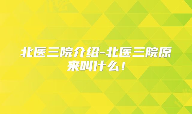 北医三院介绍-北医三院原来叫什么!