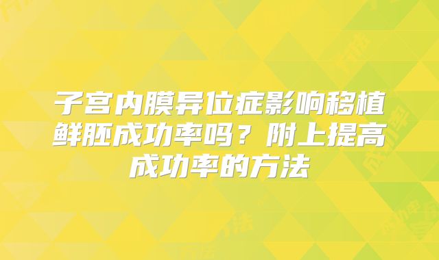 子宫内膜异位症影响移植鲜胚成功率吗？附上提高成功率的方法