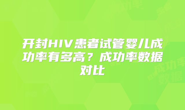 开封HIV患者试管婴儿成功率有多高?成功率数据对比