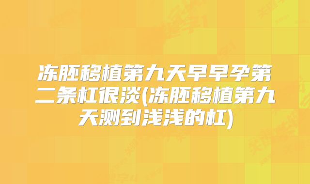 冻胚移植第九天早早孕第二条杠很淡(冻胚移植第九天测到浅浅的杠)