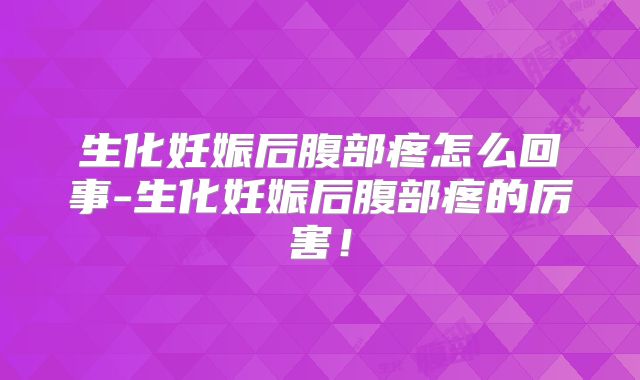 生化妊娠后腹部疼怎么回事-生化妊娠后腹部疼的厉害！