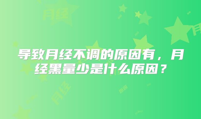 导致月经不调的原因有，月经黑量少是什么原因？