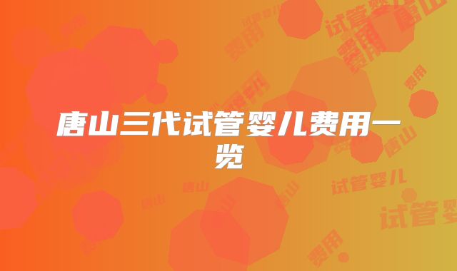 唐山三代试管婴儿费用一览