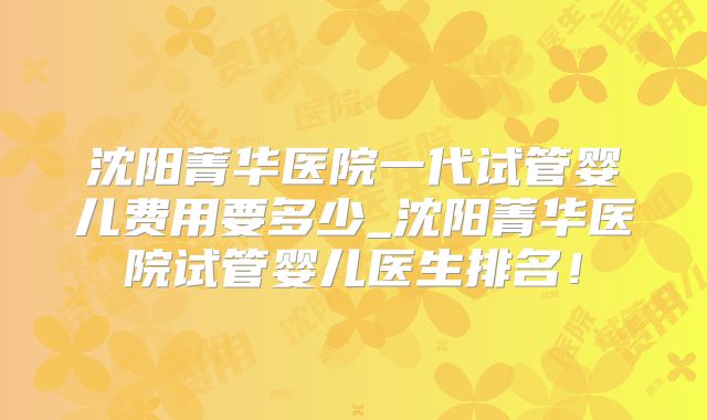 沈阳菁华医院一代试管婴儿费用要多少_沈阳菁华医院试管婴儿医生排名!