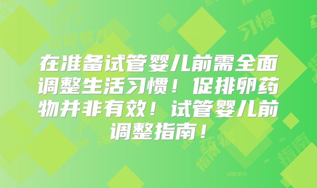 在准备试管婴儿前需全面调整生活习惯！促排卵药物并非有效！试管婴儿前调整指南！