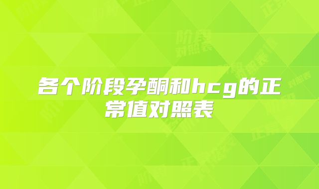 各个阶段孕酮和hcg的正常值对照表