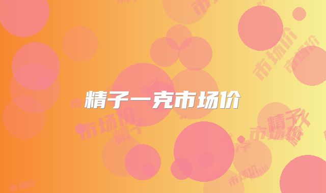 精子一克市场价